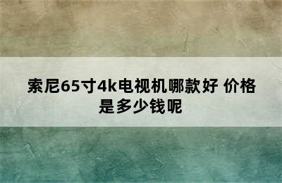 索尼65寸4k电视机哪款好 价格是多少钱呢